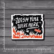 Wish You Were Deep In Fire Waterproof Sticker